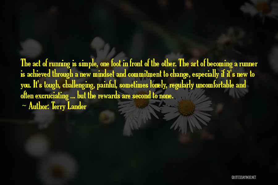 Terry Lander Quotes: The Act Of Running Is Simple, One Foot In Front Of The Other. The Art Of Becoming A Runner Is