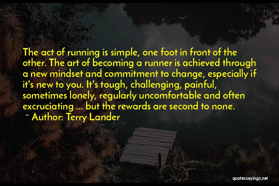 Terry Lander Quotes: The Act Of Running Is Simple, One Foot In Front Of The Other. The Art Of Becoming A Runner Is