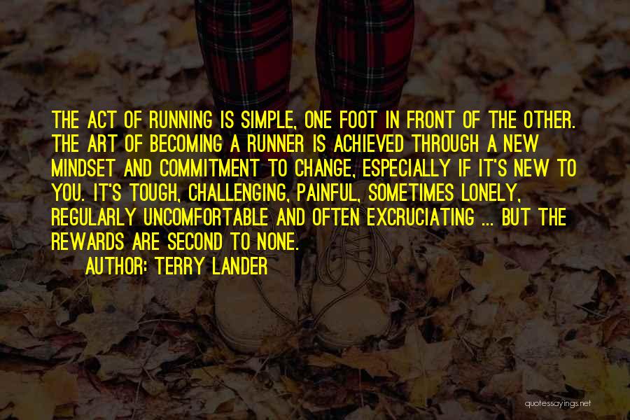 Terry Lander Quotes: The Act Of Running Is Simple, One Foot In Front Of The Other. The Art Of Becoming A Runner Is