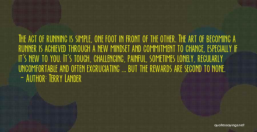 Terry Lander Quotes: The Act Of Running Is Simple, One Foot In Front Of The Other. The Art Of Becoming A Runner Is