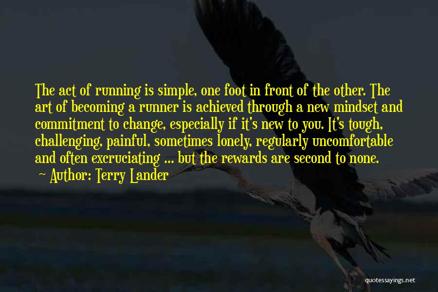 Terry Lander Quotes: The Act Of Running Is Simple, One Foot In Front Of The Other. The Art Of Becoming A Runner Is