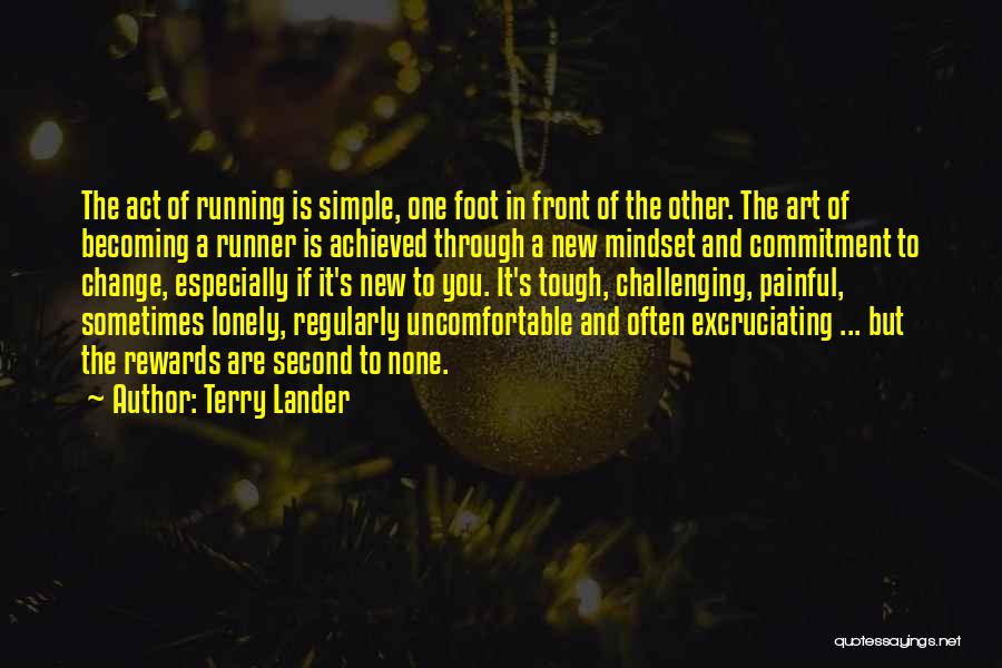 Terry Lander Quotes: The Act Of Running Is Simple, One Foot In Front Of The Other. The Art Of Becoming A Runner Is