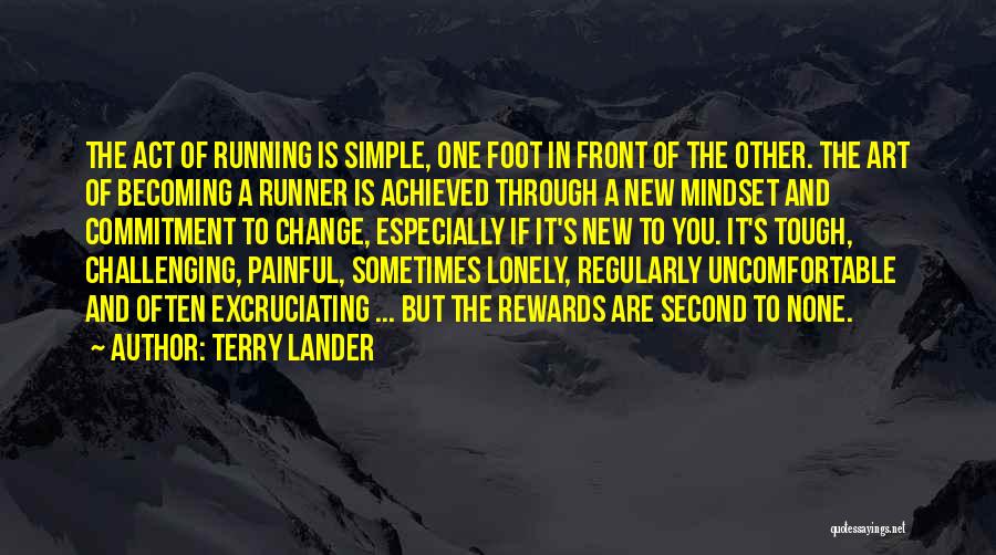 Terry Lander Quotes: The Act Of Running Is Simple, One Foot In Front Of The Other. The Art Of Becoming A Runner Is