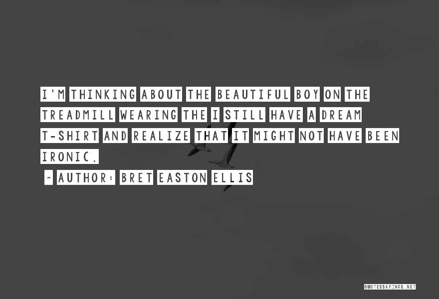 Bret Easton Ellis Quotes: I'm Thinking About The Beautiful Boy On The Treadmill Wearing The I Still Have A Dream T-shirt And Realize That