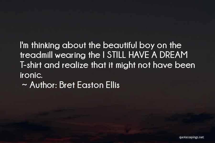 Bret Easton Ellis Quotes: I'm Thinking About The Beautiful Boy On The Treadmill Wearing The I Still Have A Dream T-shirt And Realize That