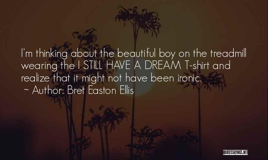 Bret Easton Ellis Quotes: I'm Thinking About The Beautiful Boy On The Treadmill Wearing The I Still Have A Dream T-shirt And Realize That