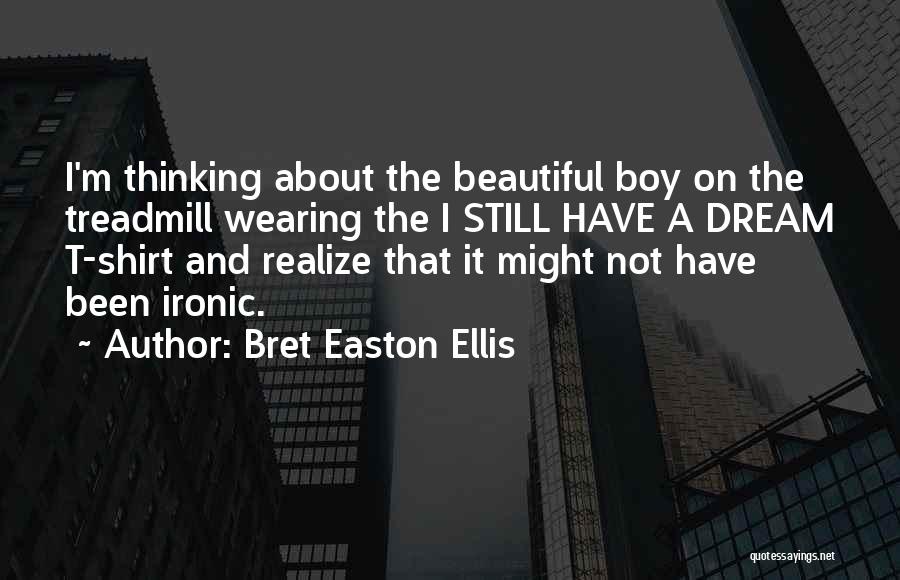 Bret Easton Ellis Quotes: I'm Thinking About The Beautiful Boy On The Treadmill Wearing The I Still Have A Dream T-shirt And Realize That