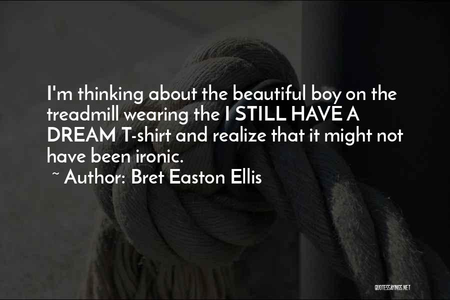 Bret Easton Ellis Quotes: I'm Thinking About The Beautiful Boy On The Treadmill Wearing The I Still Have A Dream T-shirt And Realize That