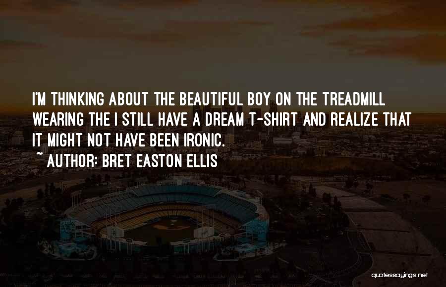 Bret Easton Ellis Quotes: I'm Thinking About The Beautiful Boy On The Treadmill Wearing The I Still Have A Dream T-shirt And Realize That