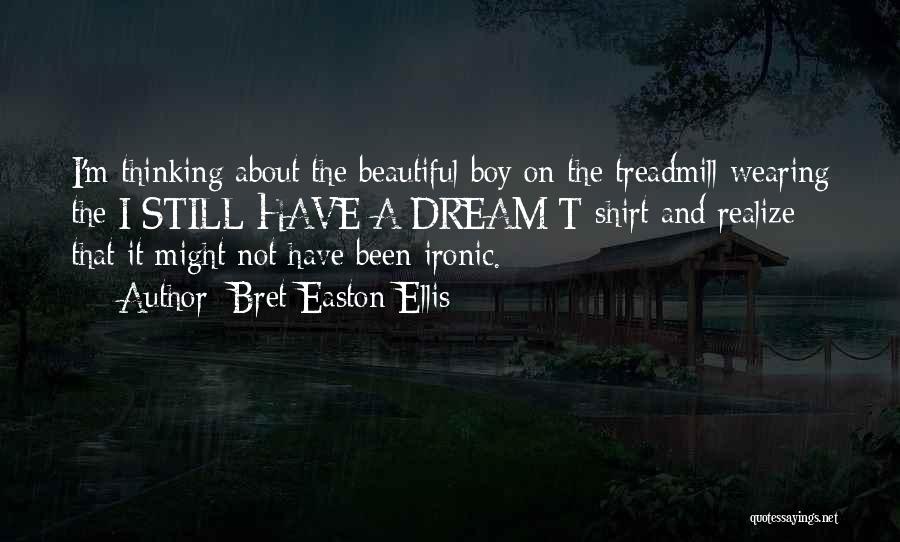 Bret Easton Ellis Quotes: I'm Thinking About The Beautiful Boy On The Treadmill Wearing The I Still Have A Dream T-shirt And Realize That