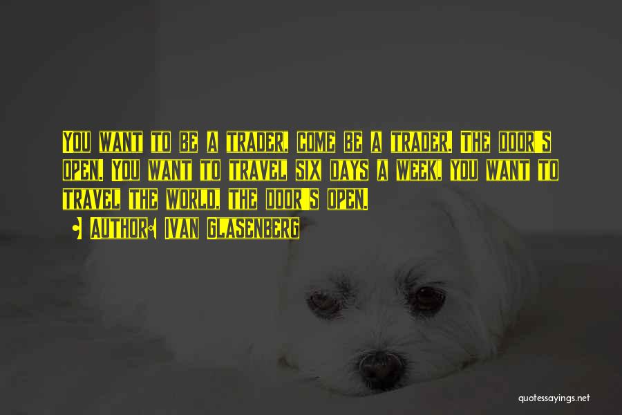 Ivan Glasenberg Quotes: You Want To Be A Trader, Come Be A Trader. The Door's Open. You Want To Travel Six Days A
