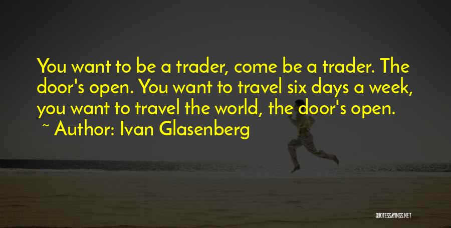 Ivan Glasenberg Quotes: You Want To Be A Trader, Come Be A Trader. The Door's Open. You Want To Travel Six Days A