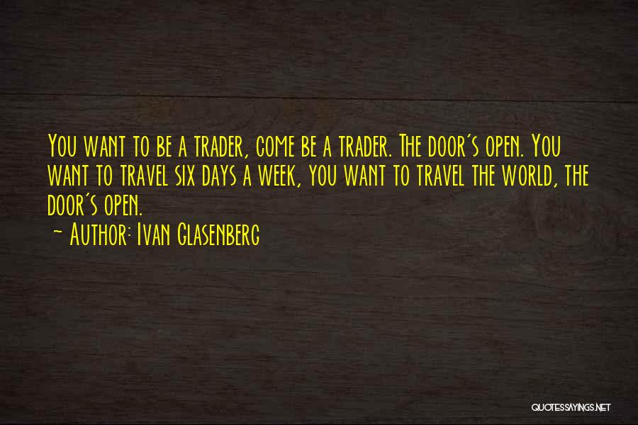 Ivan Glasenberg Quotes: You Want To Be A Trader, Come Be A Trader. The Door's Open. You Want To Travel Six Days A