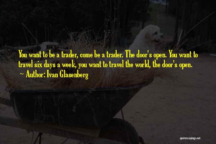 Ivan Glasenberg Quotes: You Want To Be A Trader, Come Be A Trader. The Door's Open. You Want To Travel Six Days A