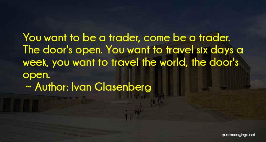 Ivan Glasenberg Quotes: You Want To Be A Trader, Come Be A Trader. The Door's Open. You Want To Travel Six Days A