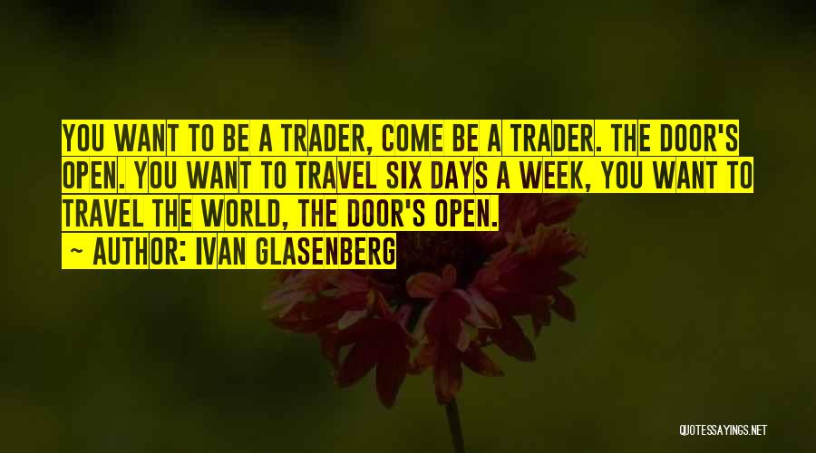 Ivan Glasenberg Quotes: You Want To Be A Trader, Come Be A Trader. The Door's Open. You Want To Travel Six Days A