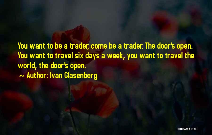 Ivan Glasenberg Quotes: You Want To Be A Trader, Come Be A Trader. The Door's Open. You Want To Travel Six Days A