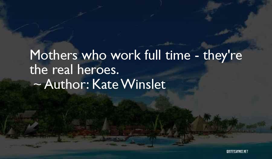 Kate Winslet Quotes: Mothers Who Work Full Time - They're The Real Heroes.