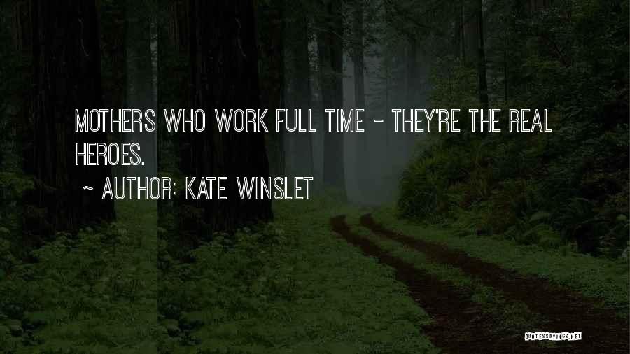 Kate Winslet Quotes: Mothers Who Work Full Time - They're The Real Heroes.