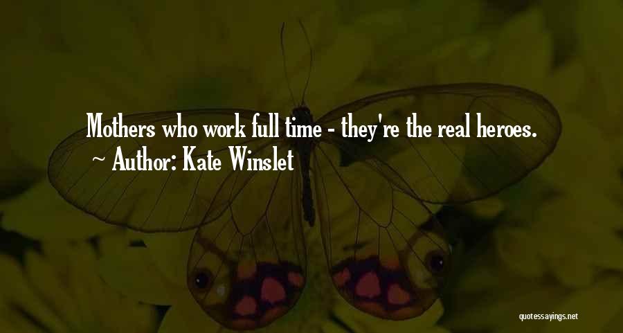 Kate Winslet Quotes: Mothers Who Work Full Time - They're The Real Heroes.