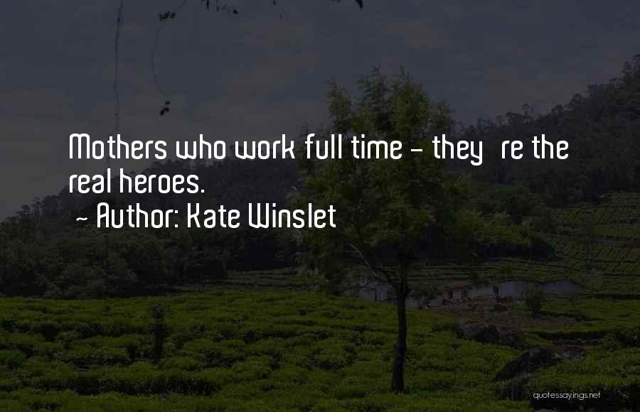 Kate Winslet Quotes: Mothers Who Work Full Time - They're The Real Heroes.