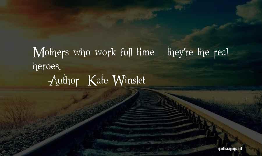 Kate Winslet Quotes: Mothers Who Work Full Time - They're The Real Heroes.