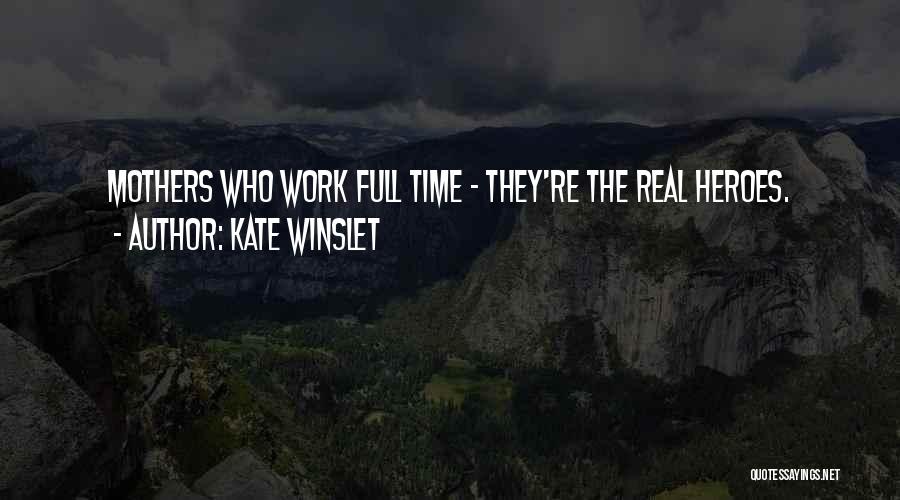 Kate Winslet Quotes: Mothers Who Work Full Time - They're The Real Heroes.