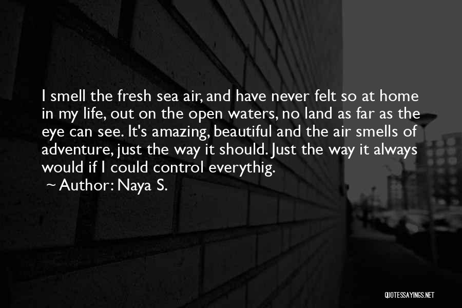 Naya S. Quotes: I Smell The Fresh Sea Air, And Have Never Felt So At Home In My Life, Out On The Open