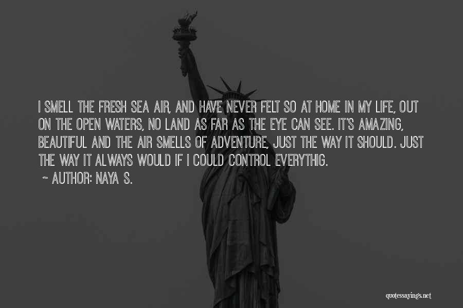 Naya S. Quotes: I Smell The Fresh Sea Air, And Have Never Felt So At Home In My Life, Out On The Open