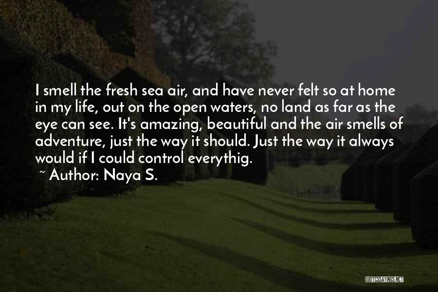 Naya S. Quotes: I Smell The Fresh Sea Air, And Have Never Felt So At Home In My Life, Out On The Open