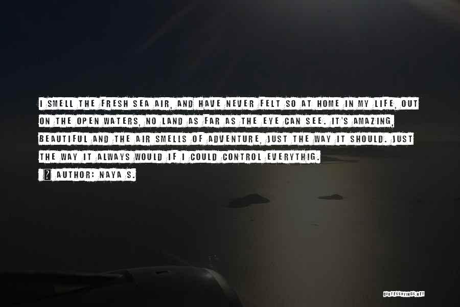 Naya S. Quotes: I Smell The Fresh Sea Air, And Have Never Felt So At Home In My Life, Out On The Open