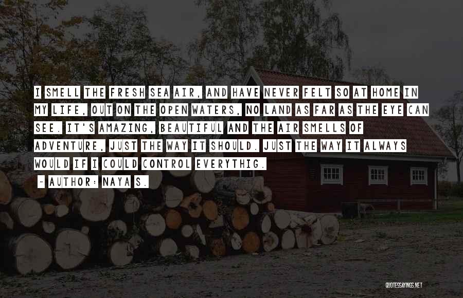 Naya S. Quotes: I Smell The Fresh Sea Air, And Have Never Felt So At Home In My Life, Out On The Open