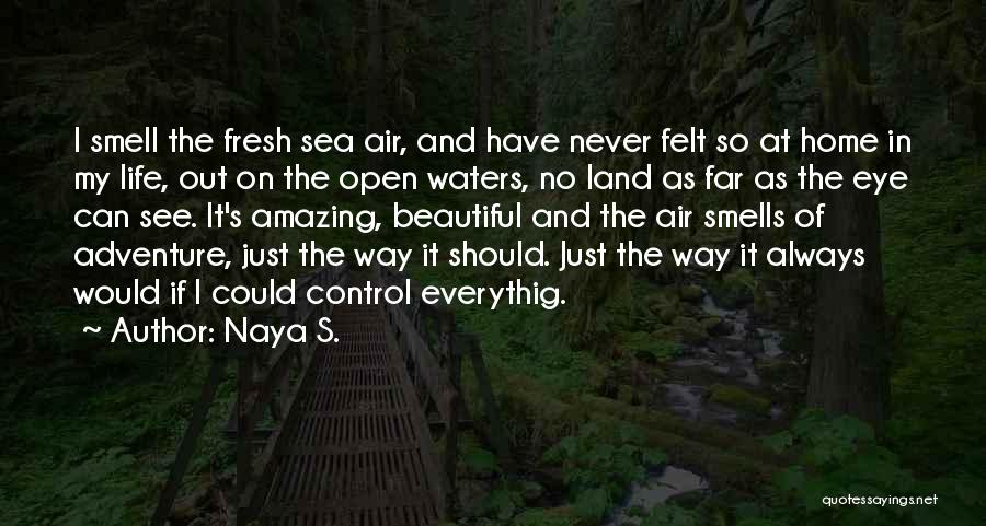 Naya S. Quotes: I Smell The Fresh Sea Air, And Have Never Felt So At Home In My Life, Out On The Open