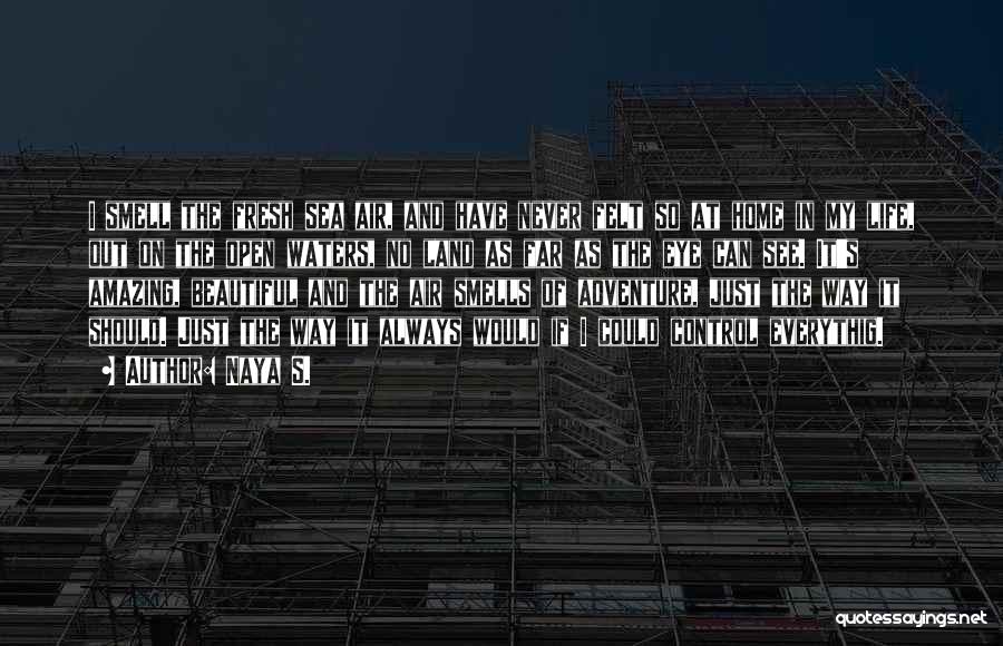 Naya S. Quotes: I Smell The Fresh Sea Air, And Have Never Felt So At Home In My Life, Out On The Open