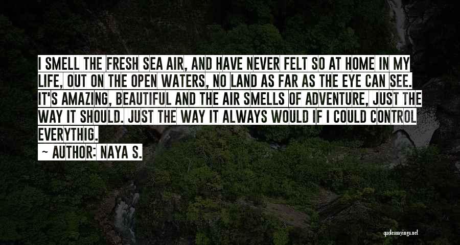 Naya S. Quotes: I Smell The Fresh Sea Air, And Have Never Felt So At Home In My Life, Out On The Open