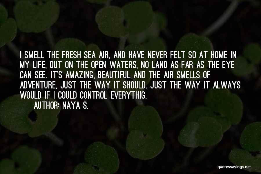 Naya S. Quotes: I Smell The Fresh Sea Air, And Have Never Felt So At Home In My Life, Out On The Open