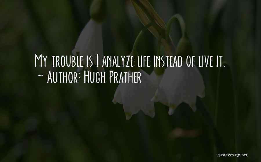 Hugh Prather Quotes: My Trouble Is I Analyze Life Instead Of Live It.