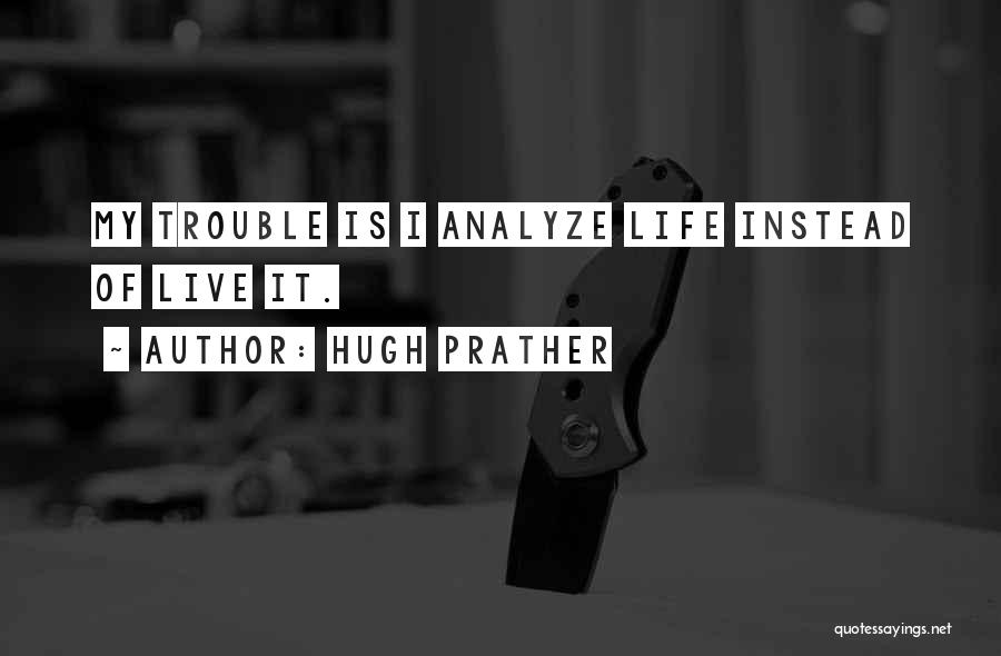 Hugh Prather Quotes: My Trouble Is I Analyze Life Instead Of Live It.