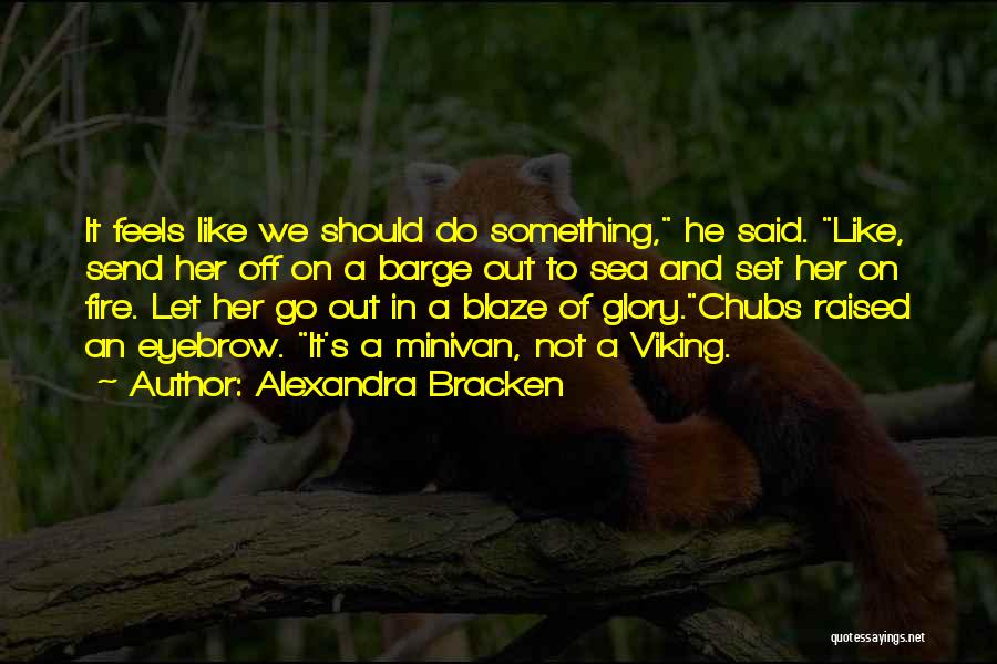 Alexandra Bracken Quotes: It Feels Like We Should Do Something, He Said. Like, Send Her Off On A Barge Out To Sea And