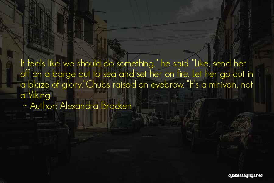 Alexandra Bracken Quotes: It Feels Like We Should Do Something, He Said. Like, Send Her Off On A Barge Out To Sea And