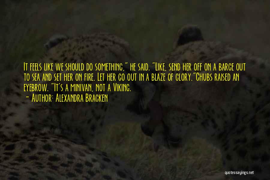 Alexandra Bracken Quotes: It Feels Like We Should Do Something, He Said. Like, Send Her Off On A Barge Out To Sea And