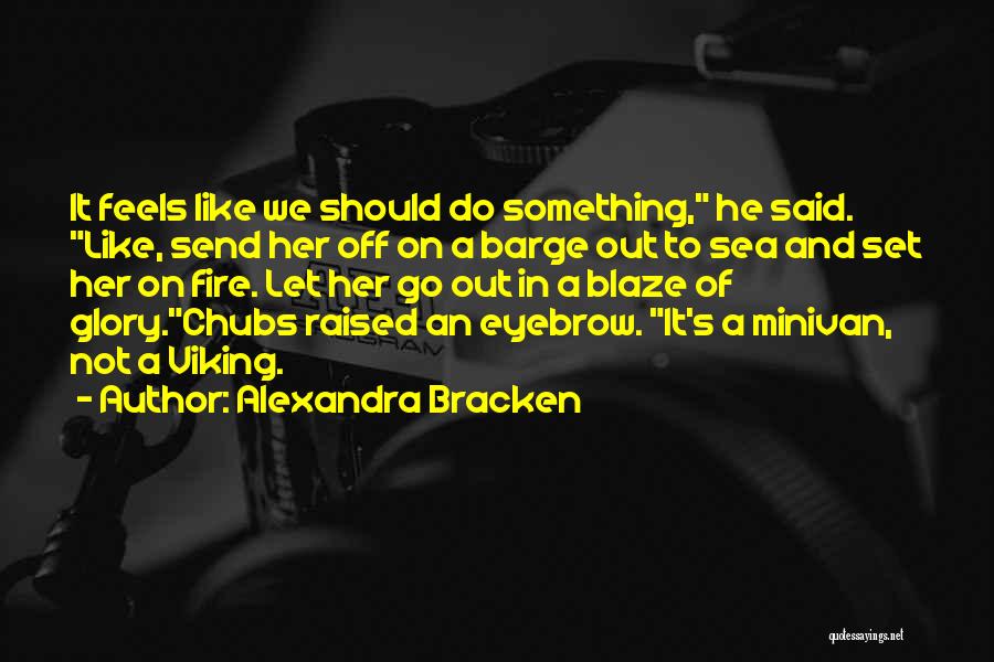 Alexandra Bracken Quotes: It Feels Like We Should Do Something, He Said. Like, Send Her Off On A Barge Out To Sea And