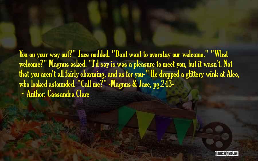 Cassandra Clare Quotes: You On Your Way Out? Jace Nodded. Dont Want To Overstay Our Welcome. What Welcome? Magnus Asked. I'd Say Is