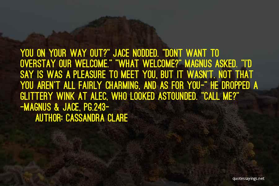 Cassandra Clare Quotes: You On Your Way Out? Jace Nodded. Dont Want To Overstay Our Welcome. What Welcome? Magnus Asked. I'd Say Is