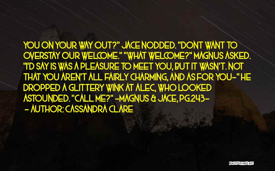 Cassandra Clare Quotes: You On Your Way Out? Jace Nodded. Dont Want To Overstay Our Welcome. What Welcome? Magnus Asked. I'd Say Is