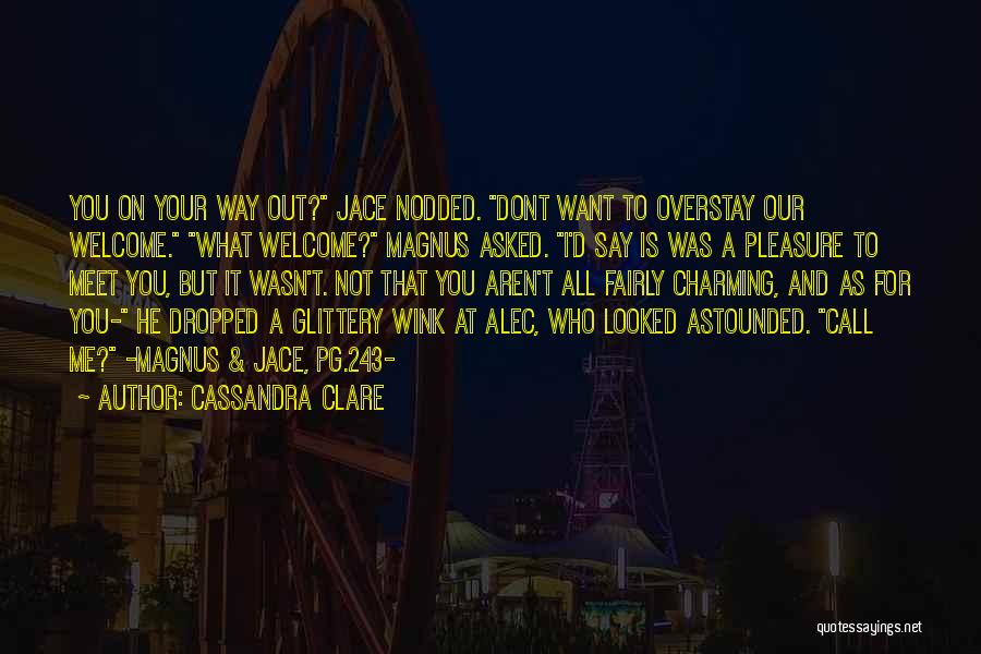 Cassandra Clare Quotes: You On Your Way Out? Jace Nodded. Dont Want To Overstay Our Welcome. What Welcome? Magnus Asked. I'd Say Is