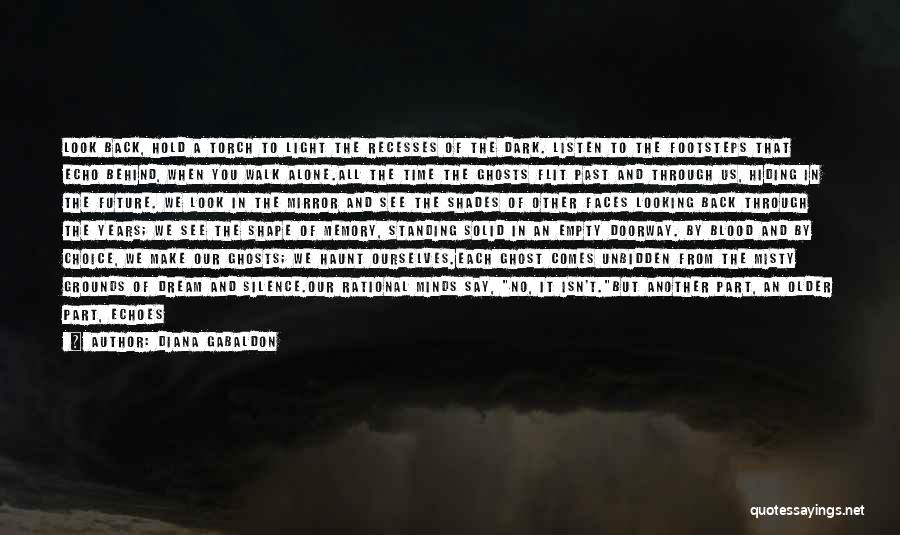 Diana Gabaldon Quotes: Look Back, Hold A Torch To Light The Recesses Of The Dark. Listen To The Footsteps That Echo Behind, When