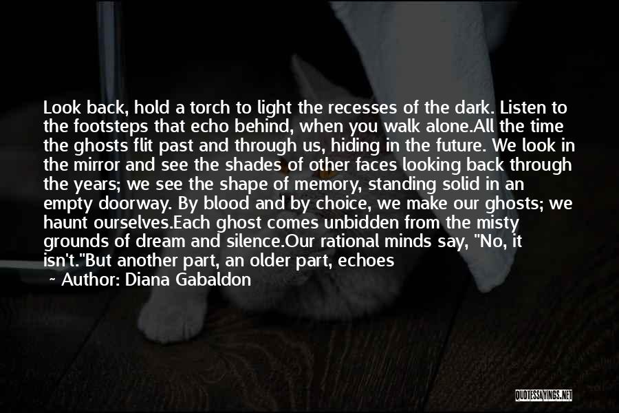 Diana Gabaldon Quotes: Look Back, Hold A Torch To Light The Recesses Of The Dark. Listen To The Footsteps That Echo Behind, When