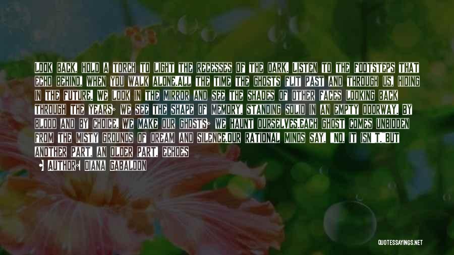 Diana Gabaldon Quotes: Look Back, Hold A Torch To Light The Recesses Of The Dark. Listen To The Footsteps That Echo Behind, When