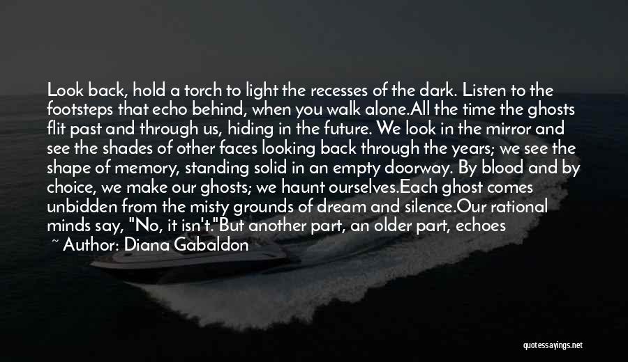 Diana Gabaldon Quotes: Look Back, Hold A Torch To Light The Recesses Of The Dark. Listen To The Footsteps That Echo Behind, When